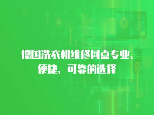 德國洗衣機(jī)維修網(wǎng)點專業(yè)、便捷、可靠的選擇