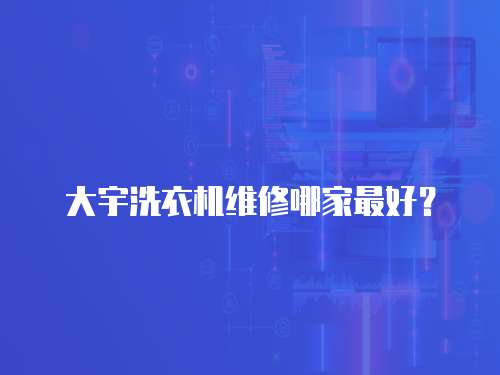 大宇洗衣機維修哪家最好？