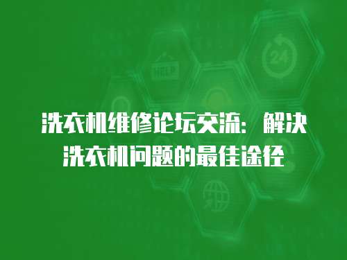 洗衣機維修論壇交流：解決洗衣機問題的最佳途徑