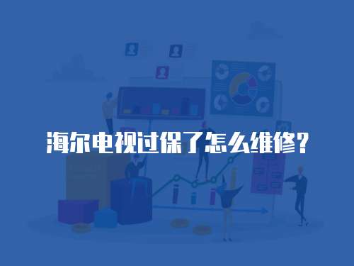 海爾電視過保了怎么維修？