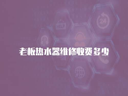 老板熱水器維修收費多少