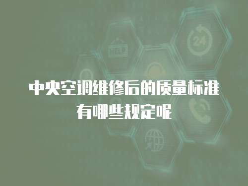 中央空調維修后的質量標準有哪些規定呢