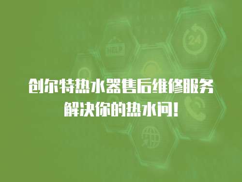 創爾特熱水器售后維修服務解決你的熱水問！