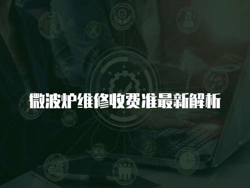 微波爐維修收費(fèi)準(zhǔn)最新解析