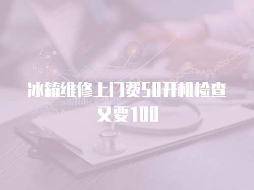 冰箱維修上門費50開機檢查又要100