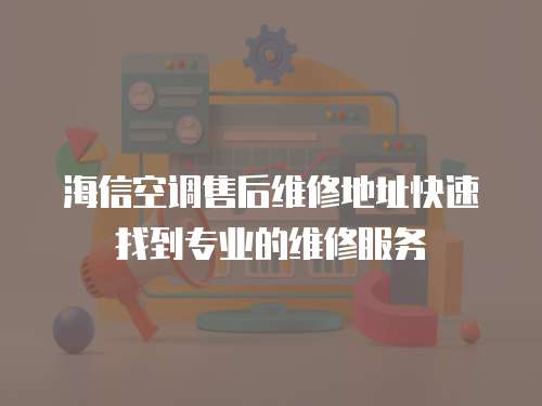 海信空調(diào)售后維修地址快速找到專業(yè)的維修服務