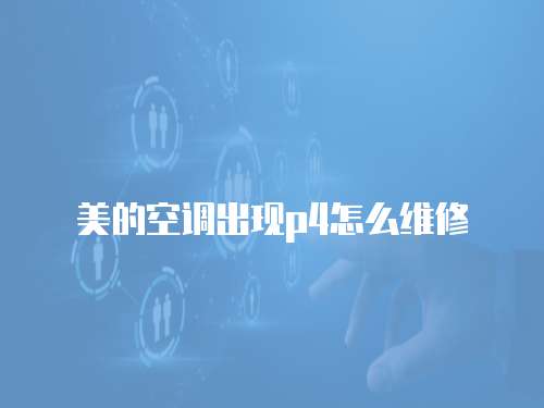 美的空調出現p4怎么維修
