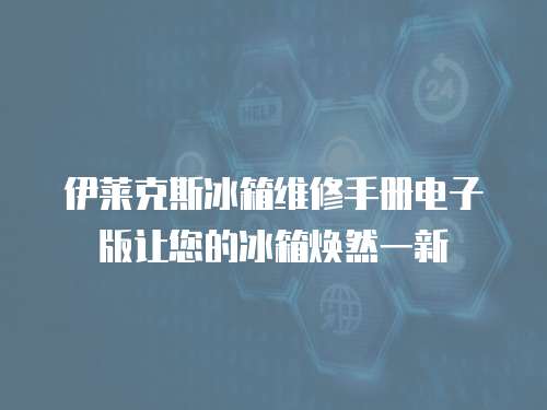 伊萊克斯冰箱維修手冊(cè)電子版讓您的冰箱煥然一新