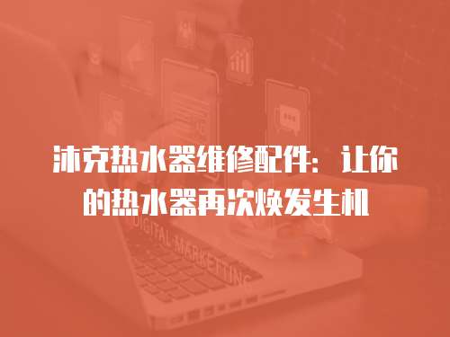 沐克熱水器維修配件：讓你的熱水器再次煥發(fā)生機