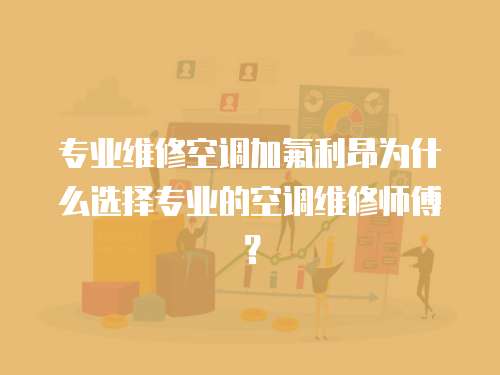 專業維修空調加氟利昂為什么選擇專業的空調維修師傅？