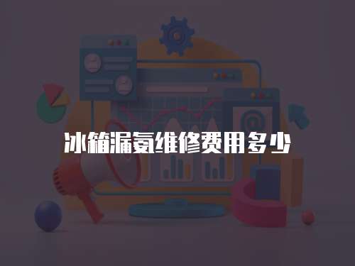 冰箱漏氨維修費用多少
