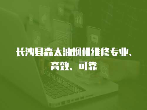 長沙縣森太油煙機維修專業、高效、可靠