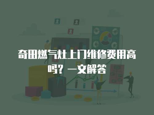 奇田燃氣灶上門維修費用高嗎？一文解答