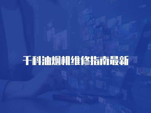 千科油煙機(jī)維修指南最新