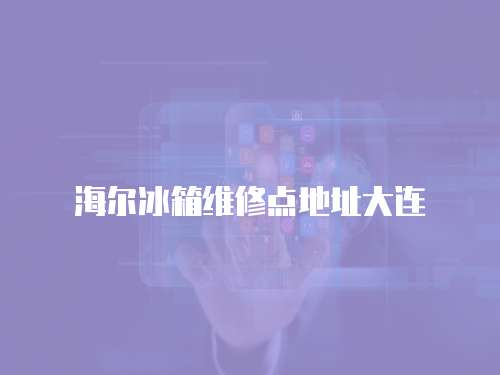 海爾冰箱維修點地址大連