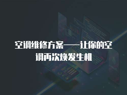 空調(diào)維修方案——讓你的空調(diào)再次煥發(fā)生機(jī)