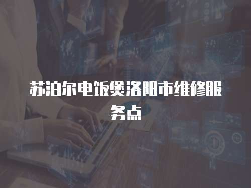蘇泊爾電飯煲洛陽市維修服務點