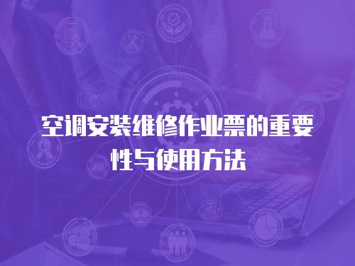 空調安裝維修作業票的重要性與使用方法