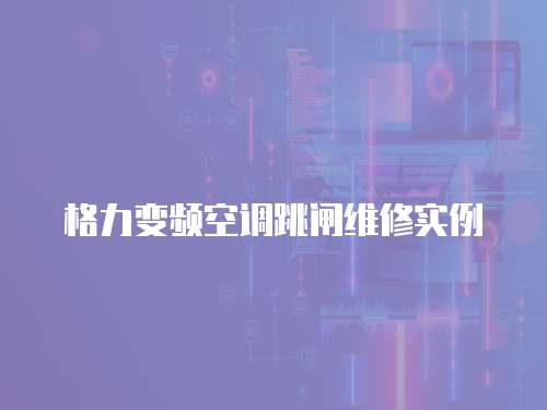 格力變頻空調(diào)跳閘維修實例