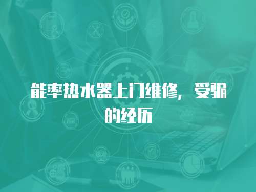 能率熱水器上門維修，受騙的經歷