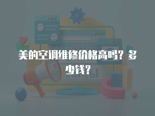美的空調(diào)維修價格高嗎？多少錢？