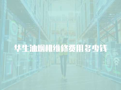 華生油煙機(jī)維修費(fèi)用多少錢