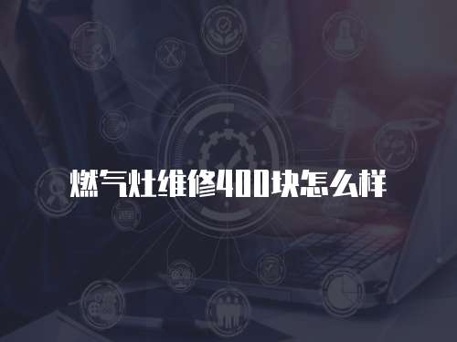 燃氣灶維修400塊怎么樣