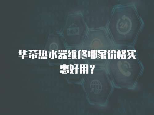 華帝熱水器維修哪家價格實惠好用？