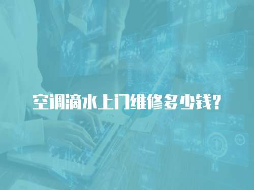 空調滴水上門維修多少錢？