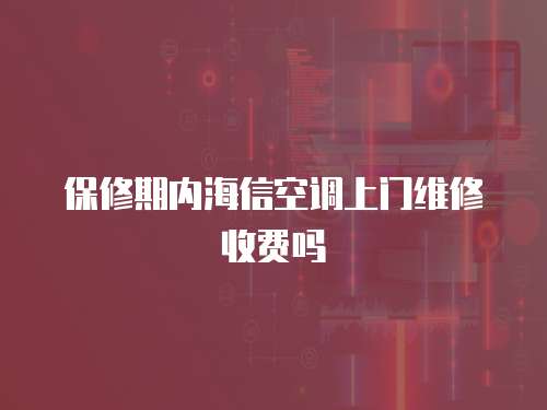 保修期內海信空調上門維修收費嗎