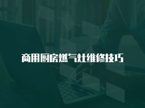 商用廚房燃?xì)庠罹S修技巧