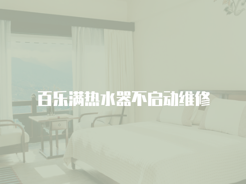 百樂滿熱水器不啟動維修