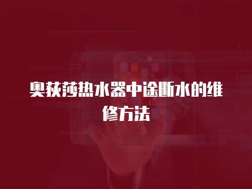 奧荻莎熱水器中途斷水的維修方法