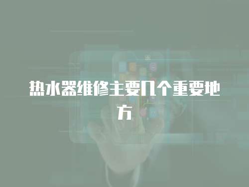 熱水器維修主要幾個重要地方
