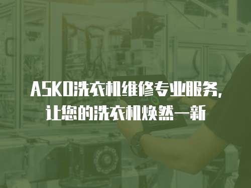 ASKO洗衣機維修專業服務，讓您的洗衣機煥然一新
