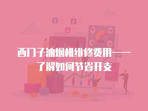 西門子油煙機維修費用——了解如何節(jié)省開支