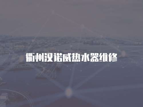 衢州漢諾威熱水器維修