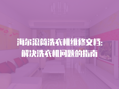 海爾滾筒洗衣機維修文檔：解決洗衣機問題的指南