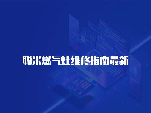 聰米燃?xì)庠罹S修指南最新