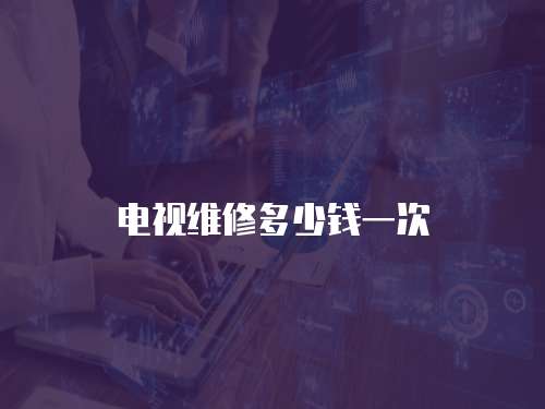 電視維修多少錢一次