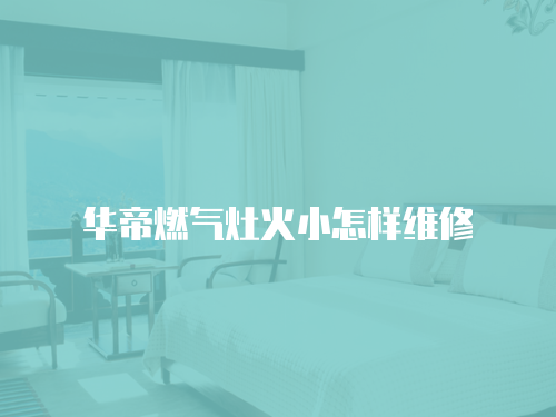 華帝燃氣灶火小怎樣維修