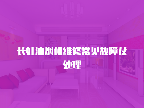 長虹油煙機維修常見故障及處理