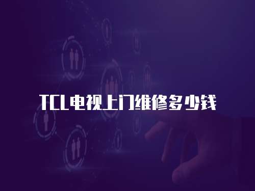 TCL電視上門維修多少錢