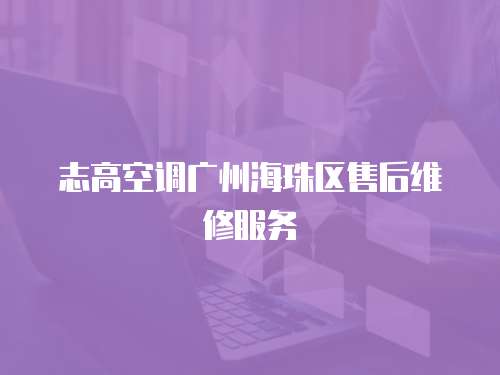 志高空調廣州海珠區售后維修服務