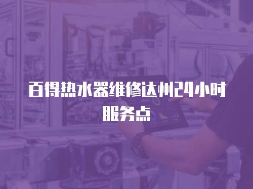 百得熱水器維修達州24小時服務點