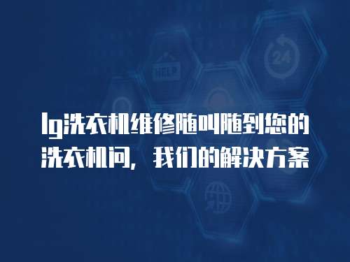 lg洗衣機維修隨叫隨到您的洗衣機問，我們的解決方案