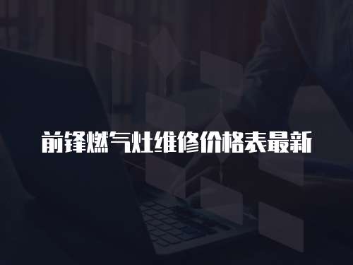 前鋒燃氣灶維修價格表最新