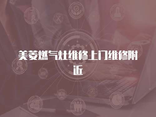 美菱燃?xì)庠罹S修上門維修附近