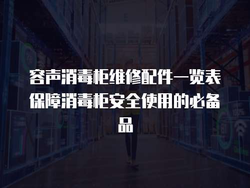 容聲消毒柜維修配件一覽表保障消毒柜安全使用的必備品