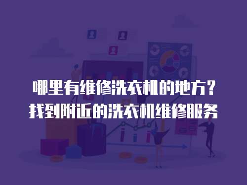 哪里有維修洗衣機的地方？找到附近的洗衣機維修服務